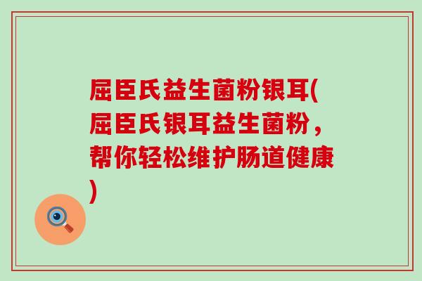 屈臣氏益生菌粉银耳(屈臣氏银耳益生菌粉，帮你轻松维护肠道健康)