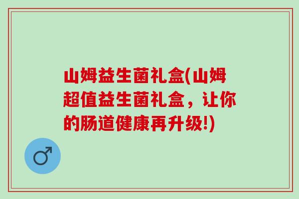 山姆益生菌礼盒(山姆超值益生菌礼盒,让你的肠道健康再升级!) 山姆益生菌礼盒(山姆超值益生菌礼盒,让你的肠道健康再升级!)