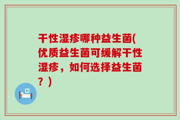 干性哪种益生菌(优质益生菌可缓解干性,如何选择益生菌?) 干性哪种益生菌(优质益生菌可缓解干性,如何选择益生菌?)
