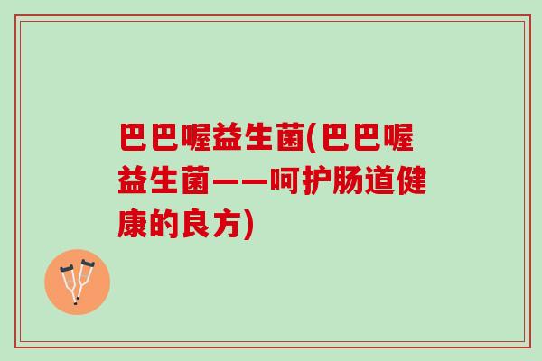 巴巴喔益生菌(巴巴喔益生菌——呵护肠道健康的良方)