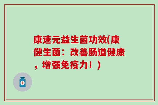 康速元益生菌功效(康健生菌：改善肠道健康，增强免疫力！)