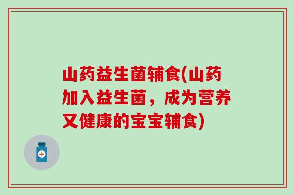 山药益生菌辅食(山药加入益生菌，成为营养又健康的宝宝辅食)