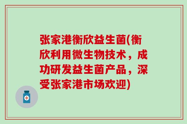 张家港衡欣益生菌(衡欣利用微生物技术,成功研发益生菌产品,深受张家港市场欢迎) 张家港衡欣益生菌(衡欣利用微生物技术,成功研发益生菌产品,深受张家港市场欢迎)