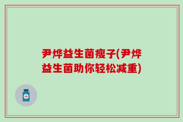 尹烨益生菌瘦子(尹烨益生菌助你轻松减重)