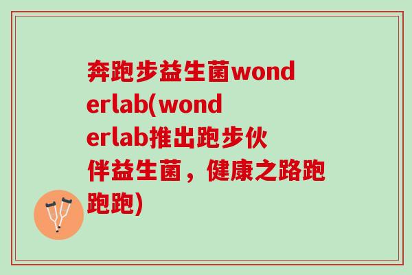 奔跑步益生菌wonderlab(wonderlab推出跑步伙伴益生菌，健康之路跑跑跑)