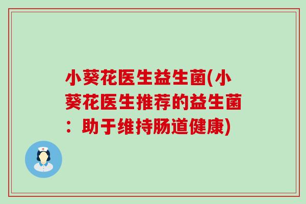 小葵花医生益生菌(小葵花医生推荐的益生菌：助于维持肠道健康)