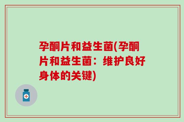 孕酮片和益生菌(孕酮片和益生菌：维护良好身体的关键)