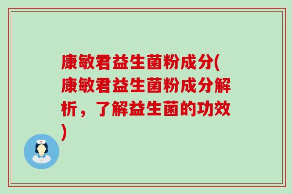 康敏君益生菌粉成分(康敏君益生菌粉成分解析，了解益生菌的功效)
