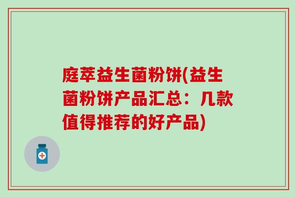 庭萃益生菌粉饼(益生菌粉饼产品汇总：几款值得推荐的好产品)