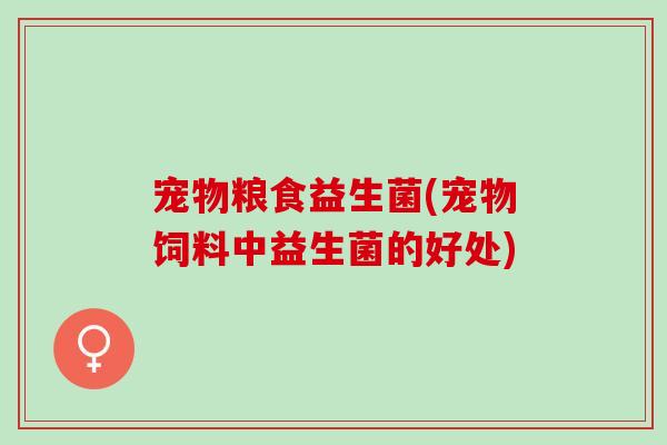 宠物粮食益生菌(宠物饲料中益生菌的好处)