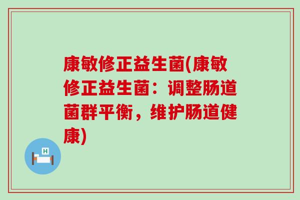 康敏修正益生菌(康敏修正益生菌：调整肠道菌群平衡，维护肠道健康)