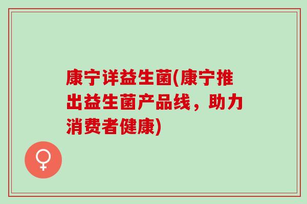 康宁详益生菌(康宁推出益生菌产品线，助力消费者健康)