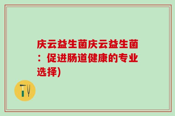 庆云益生菌庆云益生菌：促进肠道健康的专业选择)