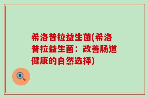 希洛普拉益生菌(希洛普拉益生菌：改善肠道健康的自然选择)