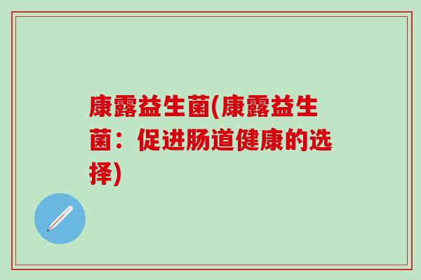 康露益生菌(康露益生菌：促进肠道健康的选择)