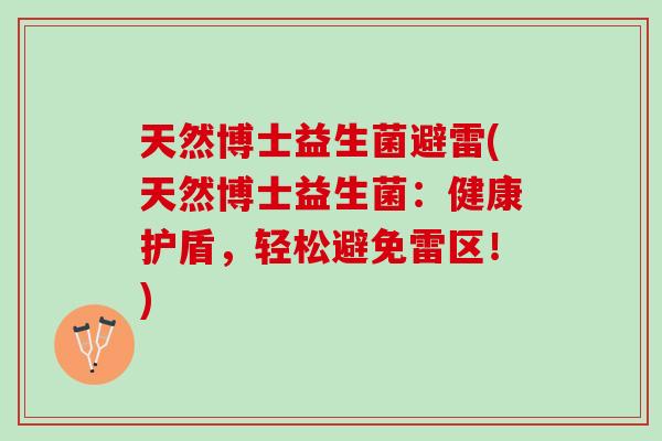 天然博士益生菌避雷(天然博士益生菌：健康护盾，轻松避免雷区！)