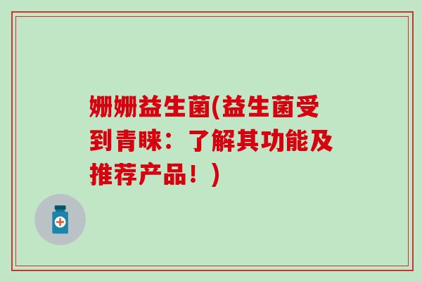姗姗益生菌(益生菌受到青睐：了解其功能及推荐产品！)