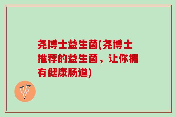 尧博士益生菌(尧博士推荐的益生菌，让你拥有健康肠道)