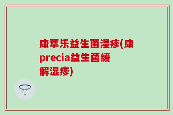 康萃乐益生菌(康precia益生菌缓解) 康萃乐益生菌(康precia益生菌缓解)
