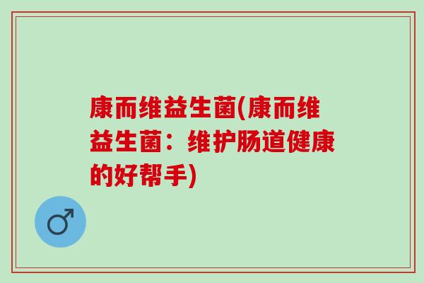 康而维益生菌(康而维益生菌：维护肠道健康的好帮手)