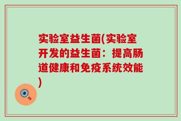 实验室益生菌(实验室开发的益生菌：提高肠道健康和免疫系统效能)