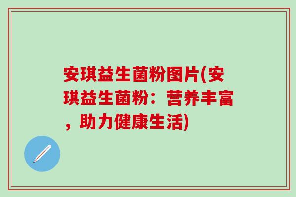 安琪益生菌粉图片(安琪益生菌粉：营养丰富，助力健康生活)