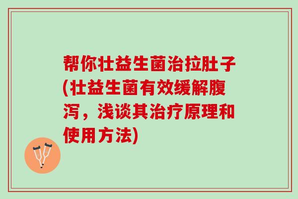 帮你壮益生菌治拉肚子(壮益生菌有效缓解腹泻，浅谈其治疗原理和使用方法)