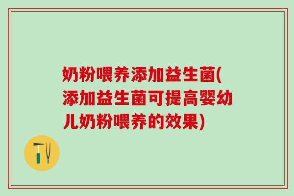 奶粉喂养添加益生菌(添加益生菌可提高婴幼儿奶粉喂养的效果)
