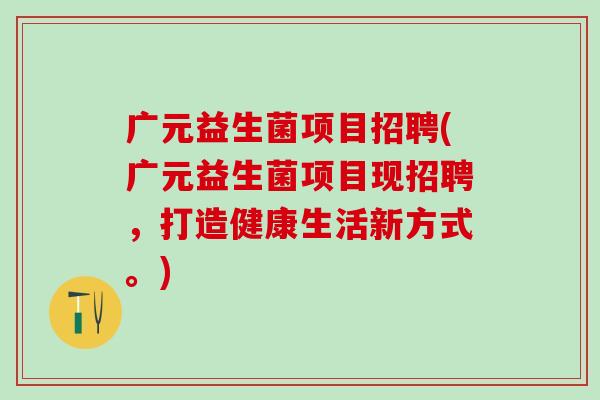 广元益生菌项目招聘(广元益生菌项目现招聘，打造健康生活新方式。)