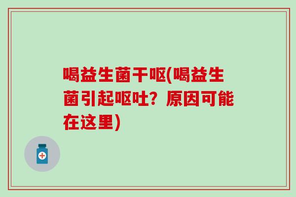 喝益生菌干呕(喝益生菌引起呕吐？原因可能在这里)