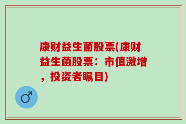 康财益生菌股票(康财益生菌股票：市值激增，投资者瞩目)