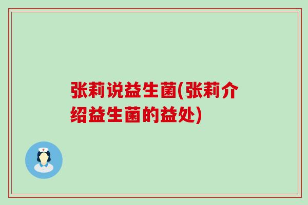 张莉说益生菌(张莉介绍益生菌的益处)