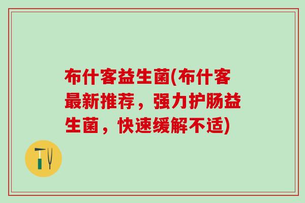 布什客益生菌(布什客新推荐，强力护肠益生菌，快速缓解不适)