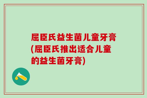 屈臣氏益生菌儿童牙膏(屈臣氏推出适合儿童的益生菌牙膏)