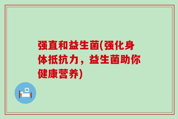 强直和益生菌(强化身体抵抗力，益生菌助你健康营养)