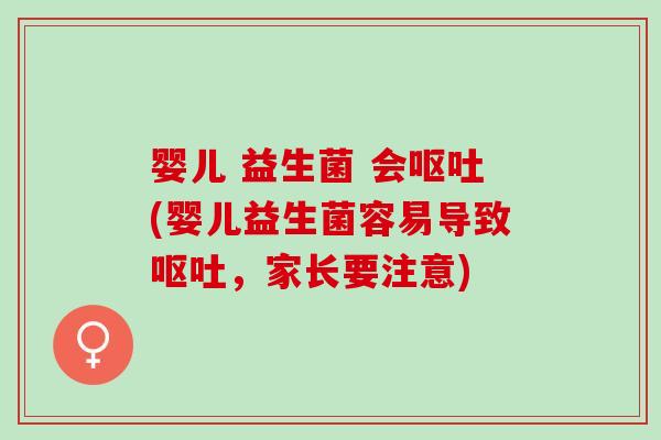 婴儿 益生菌 会呕吐(婴儿益生菌容易导致呕吐，家长要注意)