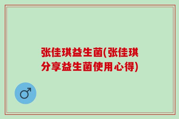 张佳琪益生菌(张佳琪分享益生菌使用心得)