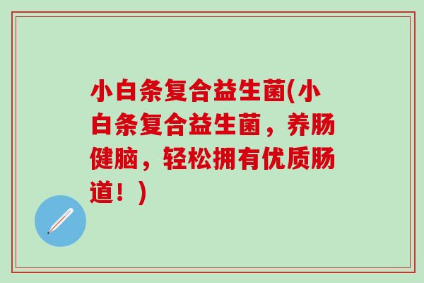 小白条复合益生菌(小白条复合益生菌，养肠健脑，轻松拥有优质肠道！)