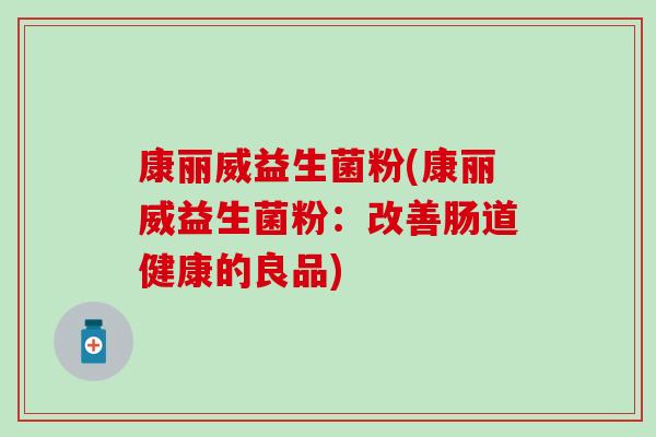 康丽威益生菌粉(康丽威益生菌粉：改善肠道健康的良品)