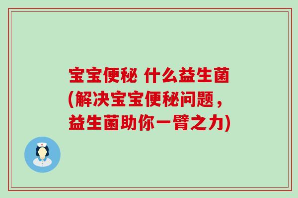 宝宝便秘 什么益生菌(解决宝宝便秘问题，益生菌助你一臂之力)