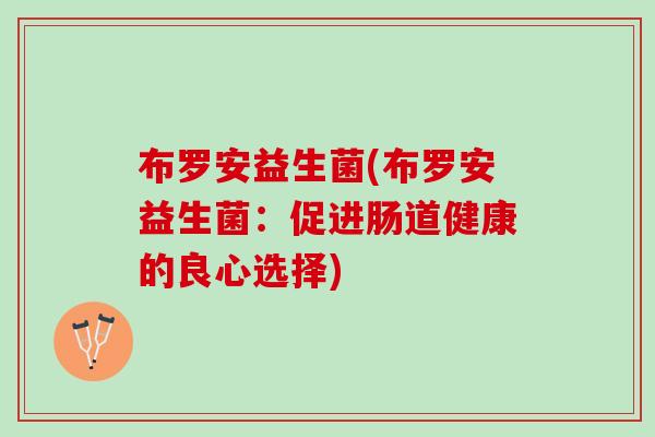 布罗安益生菌(布罗安益生菌：促进肠道健康的良心选择)