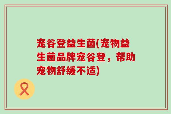 宠谷登益生菌(宠物益生菌品牌宠谷登，帮助宠物舒缓不适)