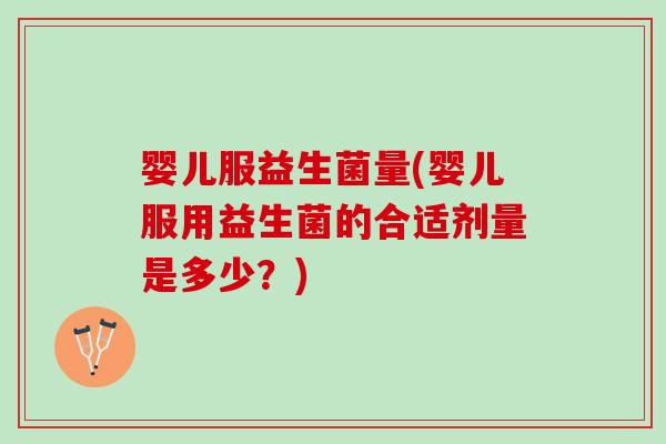 婴儿服益生菌量(婴儿服用益生菌的合适剂量是多少？)