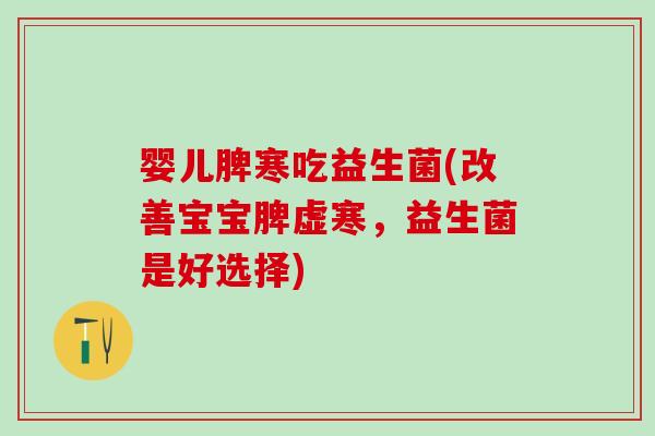 婴儿脾寒吃益生菌(改善宝宝脾虚寒，益生菌是好选择)