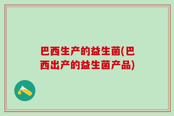 巴西生产的益生菌(巴西出产的益生菌产品)