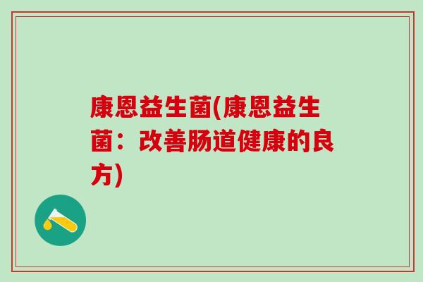 康恩益生菌(康恩益生菌：改善肠道健康的良方)