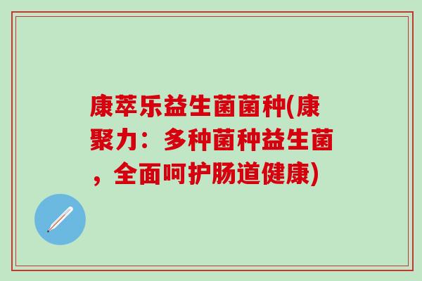 康萃乐益生菌菌种(康聚力：多种菌种益生菌，全面呵护肠道健康)