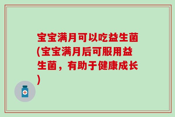 宝宝满月可以吃益生菌(宝宝满月后可服用益生菌，有助于健康成长)