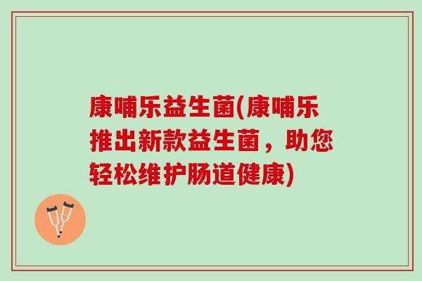 康哺乐益生菌(康哺乐推出新款益生菌，助您轻松维护肠道健康)