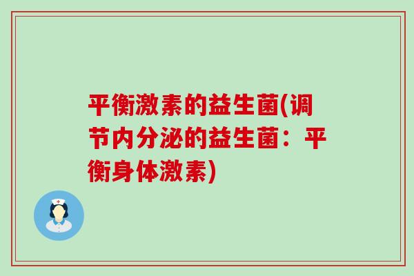 平衡激素的益生菌(调节内分泌的益生菌：平衡身体激素)